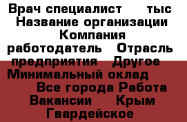 Врач-специалист. 16 тыс › Название организации ­ Компания-работодатель › Отрасль предприятия ­ Другое › Минимальный оклад ­ 16 000 - Все города Работа » Вакансии   . Крым,Гвардейское